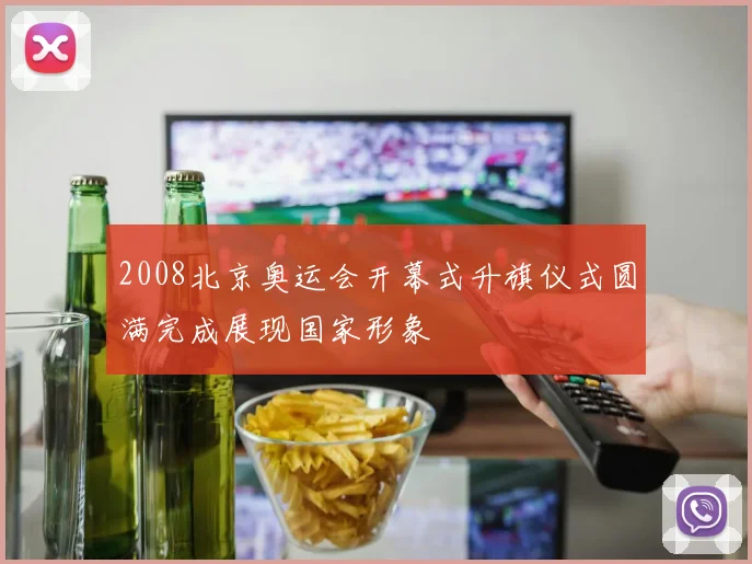 2008北京奥运会开幕式升旗仪式圆满完成展现国家形象