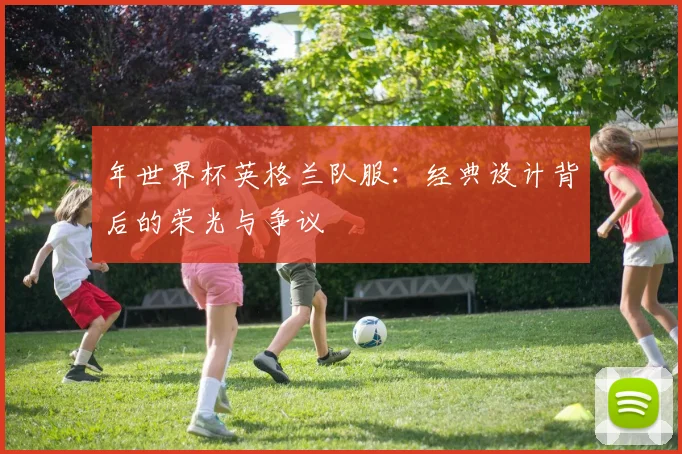 年世界杯英格兰队服：经典设计背后的荣光与争议