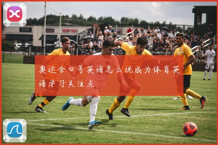奥运会口号英语怎么说成为体育英语学习关注点