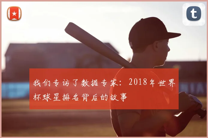 我们专访了数据专家：2018年世界杯球星排名背后的故事
