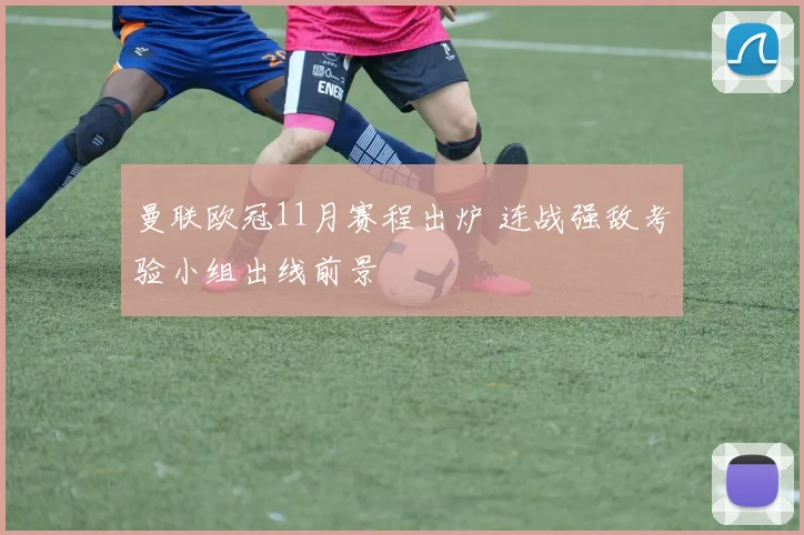 曼联欧冠11月赛程出炉 连战强敌考验小组出线前景