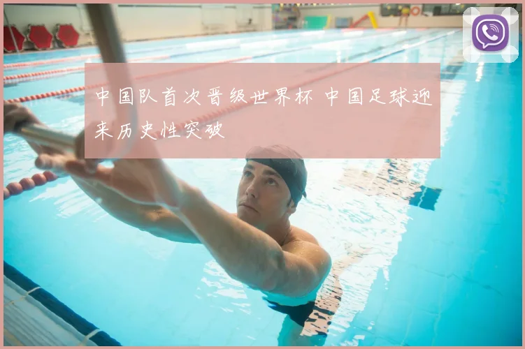 中国队首次晋级世界杯 中国足球迎来历史性突破