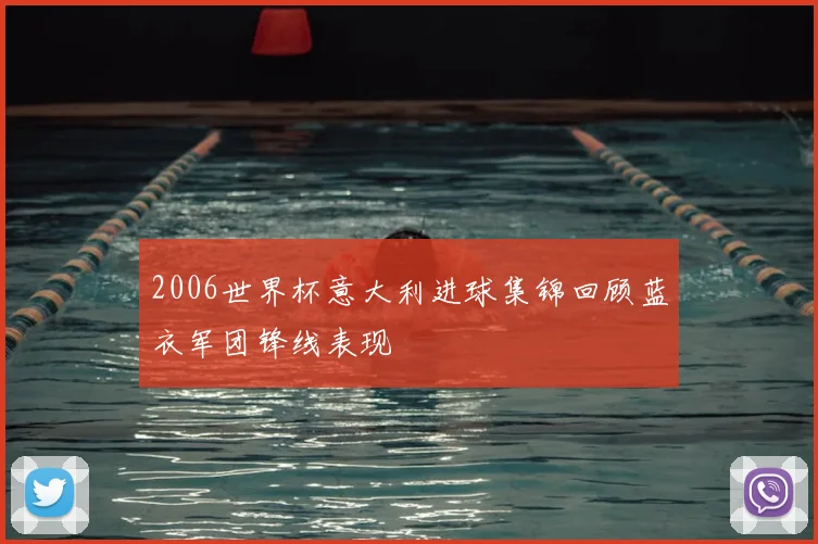 2006世界杯意大利进球集锦回顾蓝衣军团锋线表现
