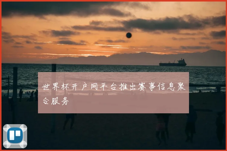 世界杯开户网平台推出赛事信息聚合服务