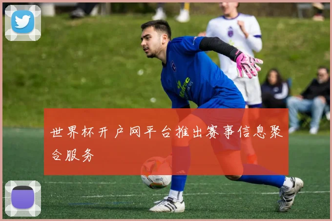 世界杯开户网平台推出赛事信息聚合服务