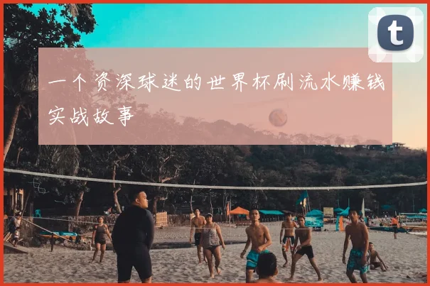 一个资深球迷的世界杯刷流水赚钱实战故事
