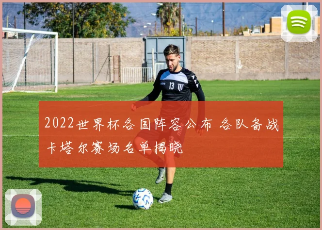 2022世界杯各国阵容公布 各队备战卡塔尔赛场名单揭晓