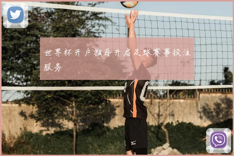 世界杯开户推荐开启足球赛事投注服务
