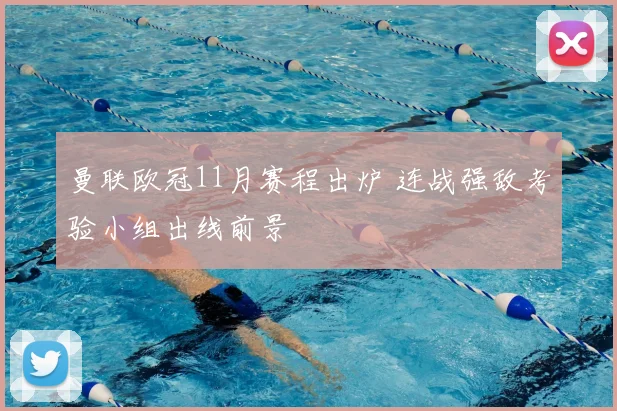 曼联欧冠11月赛程出炉 连战强敌考验小组出线前景