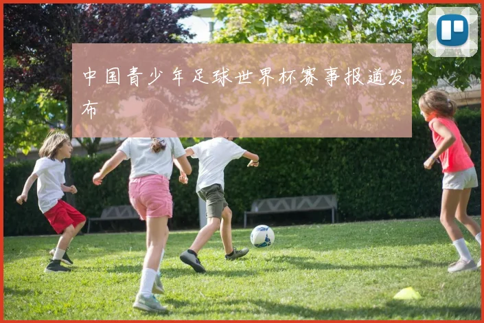 中国青少年足球世界杯赛事报道发布