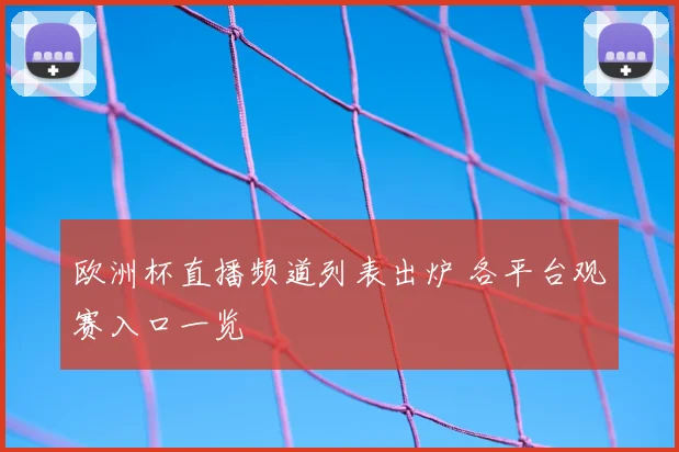 欧洲杯直播频道列表出炉 各平台观赛入口一览