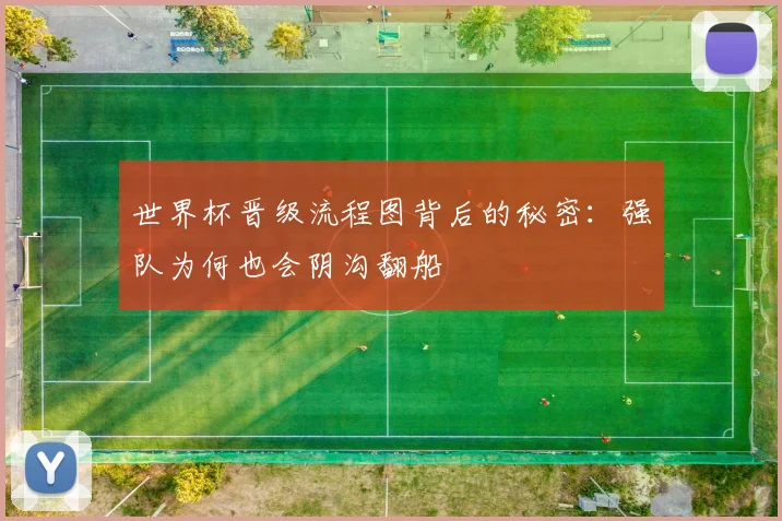 世界杯晋级流程图背后的秘密:强队为何也会阴沟翻船