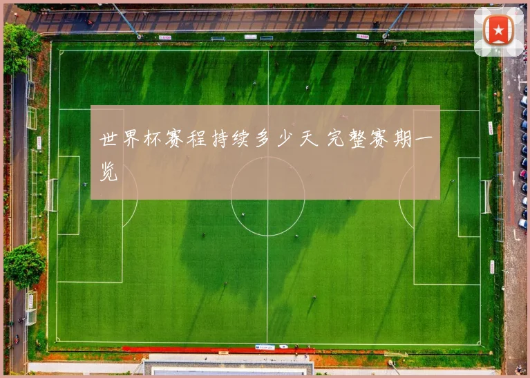 世界杯赛程持续多少天 完整赛期一览