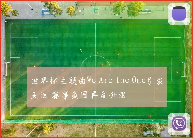 世界杯主题曲We Are the One引发关注 赛事氛围再度升温