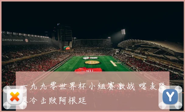 一九九零世界杯小组赛激战 喀麦隆爆冷击败阿根廷