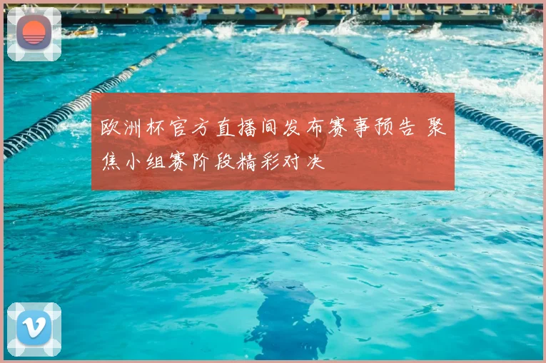欧洲杯官方直播间发布赛事预告 聚焦小组赛阶段精彩对决