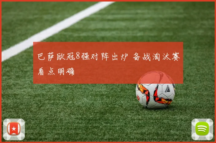 巴萨欧冠8强对阵出炉 备战淘汰赛看点明确