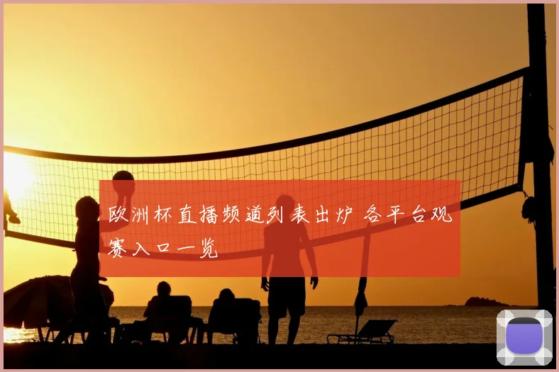 欧洲杯直播频道列表出炉 各平台观赛入口一览