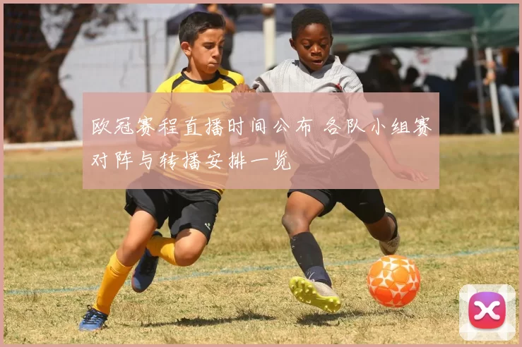 欧冠赛程直播时间公布 各队小组赛对阵与转播安排一览