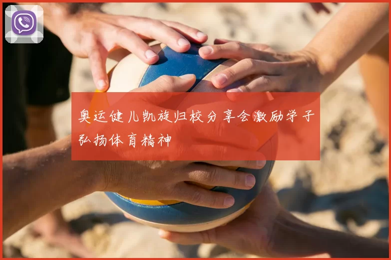 奥运健儿凯旋归校分享会激励学子弘扬体育精神