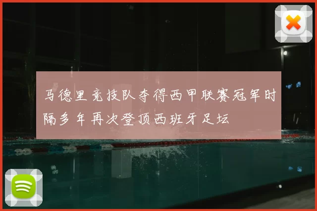 马德里竞技队夺得西甲联赛冠军时隔多年再次登顶西班牙足坛