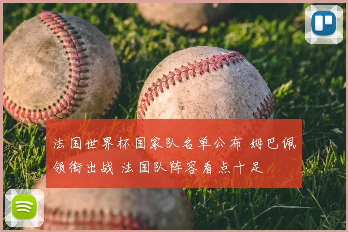 法国世界杯国家队名单公布 姆巴佩领衔出战 法国队阵容看点十足
