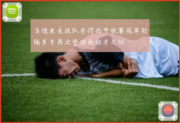 马德里竞技队夺得西甲联赛冠军时隔多年再次登顶西班牙足坛