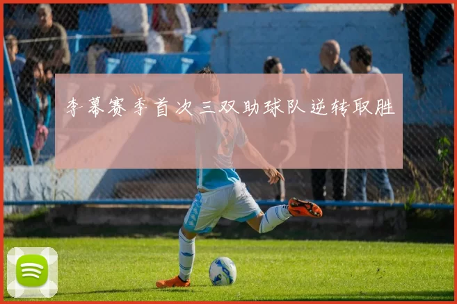 李幕赛季首次三双助球队逆转取胜