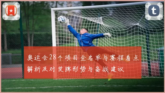 奥运会28个项目全名单与赛程看点解析及对奖牌形势与备战建议