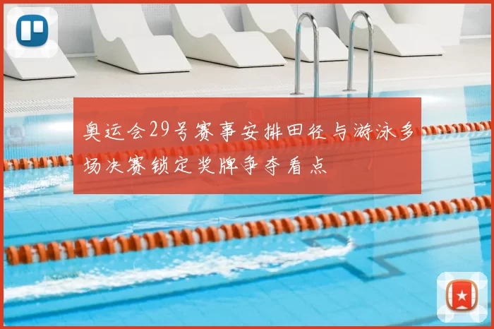 奥运会29号赛事安排田径与游泳多场决赛锁定奖牌争夺看点
