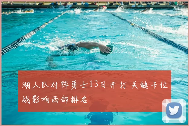 湖人队对阵勇士13日开打 关键卡位战影响西部排名