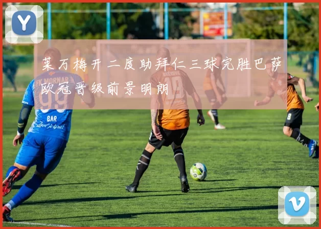 莱万梅开二度助拜仁三球完胜巴萨欧冠晋级前景明朗