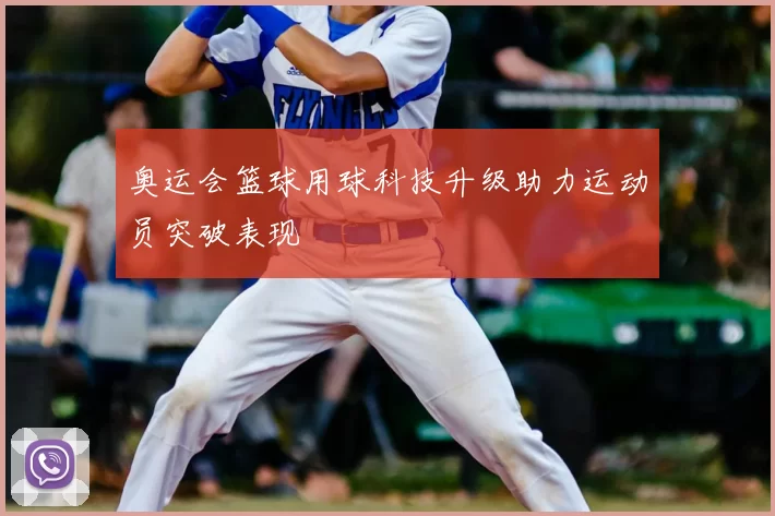 奥运会篮球用球科技升级助力运动员突破表现