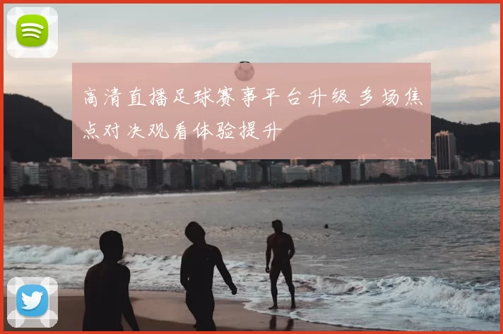 高清直播足球赛事平台升级 多场焦点对决观看体验提升