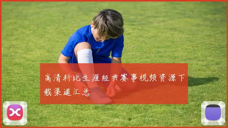 高清科比生涯经典赛事视频资源下载渠道汇总