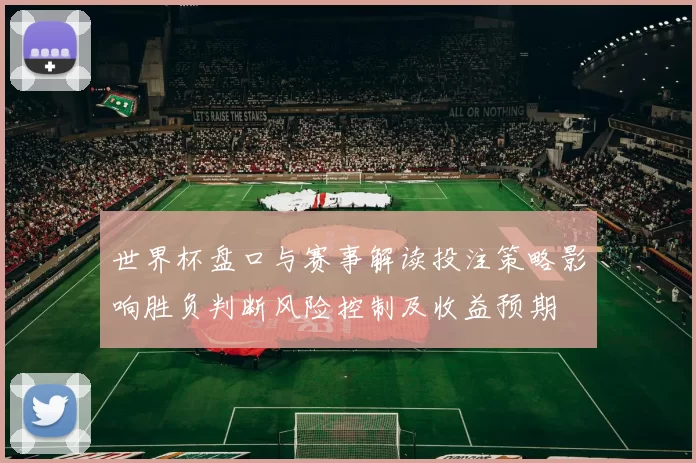 世界杯盘口与赛事解读投注策略影响胜负判断风险控制及收益预期