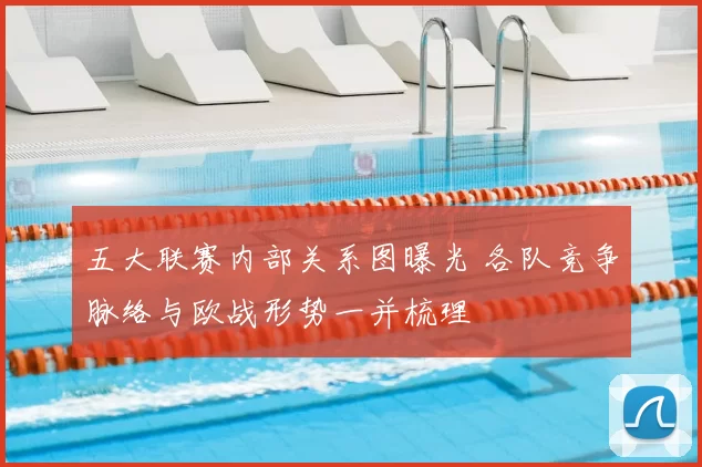 五大联赛内部关系图曝光 各队竞争脉络与欧战形势一并梳理