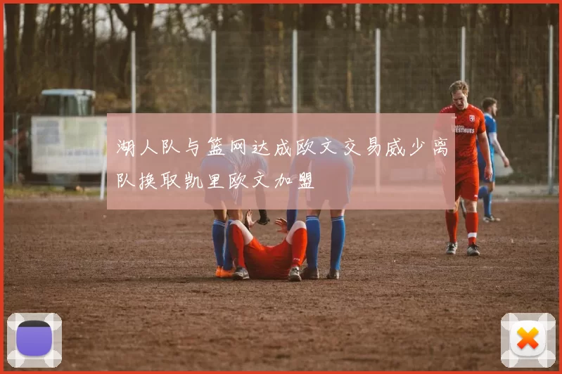 湖人队与篮网达成欧文交易威少离队换取凯里欧文加盟