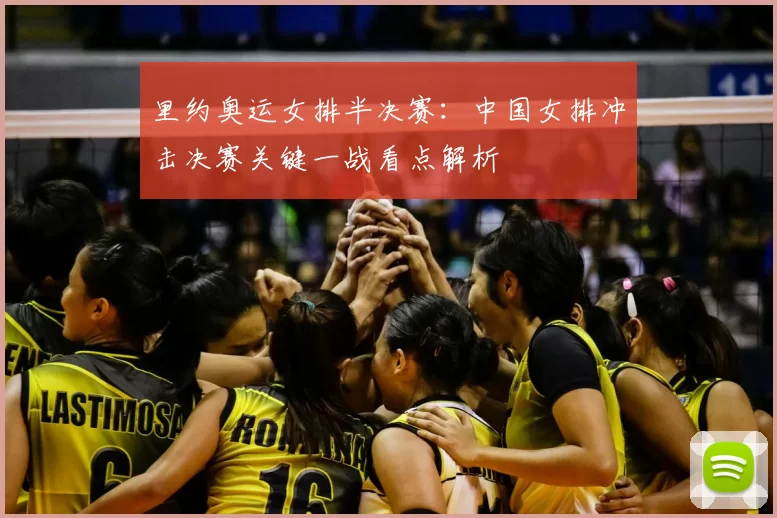 里约奥运女排半决赛：中国女排冲击决赛关键一战看点解析