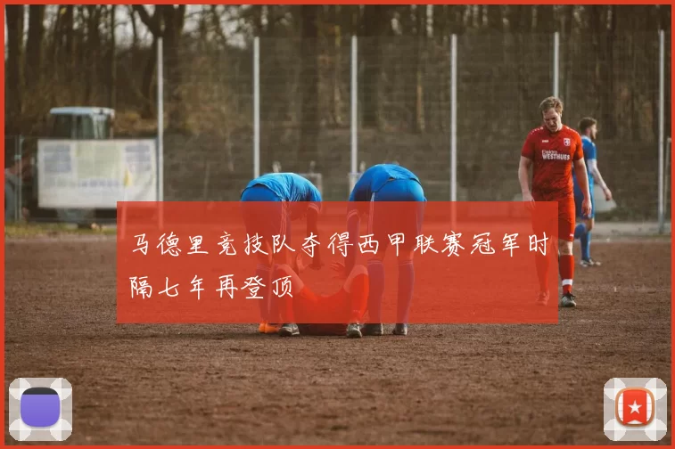 马德里竞技队夺得西甲联赛冠军时隔七年再登顶