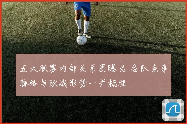 五大联赛内部关系图曝光 各队竞争脉络与欧战形势一并梳理