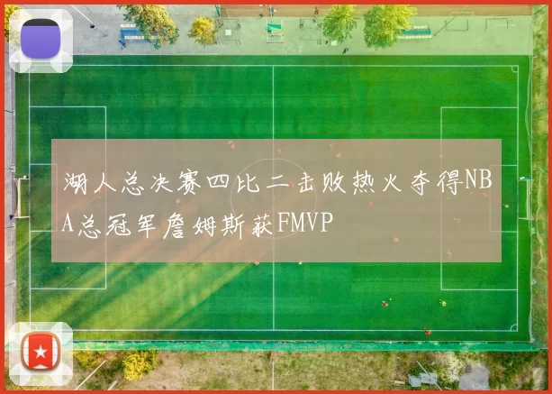 湖人总决赛四比二击败热火夺得NBA总冠军詹姆斯获FMVP