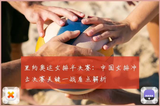 里约奥运女排半决赛：中国女排冲击决赛关键一战看点解析