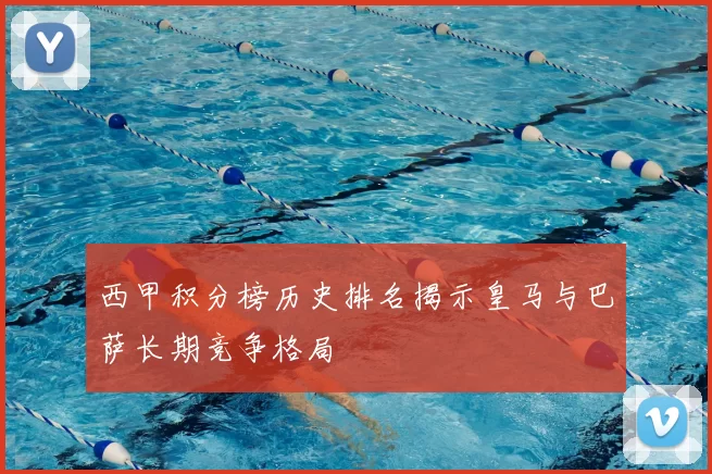 西甲积分榜历史排名揭示皇马与巴萨长期竞争格局