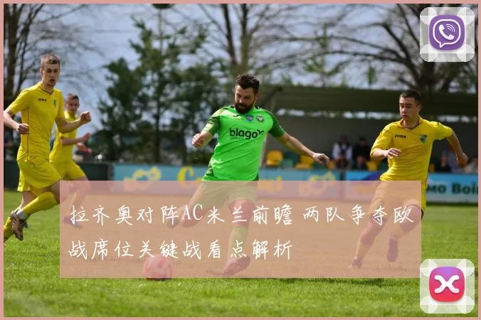 拉齐奥对阵AC米兰前瞻 两队争夺欧战席位关键战看点解析