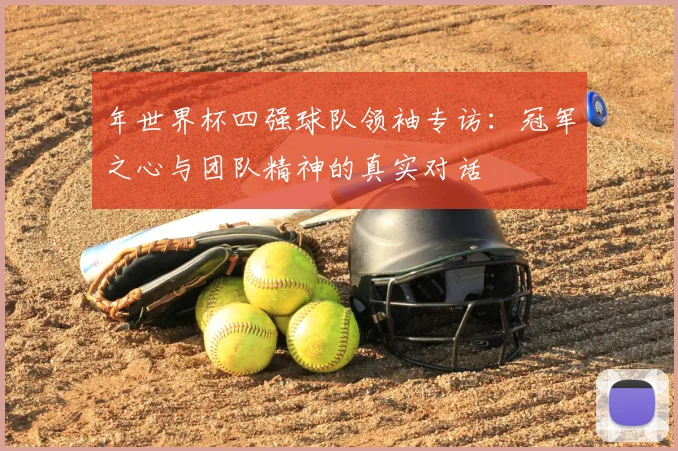 年世界杯四强球队领袖专访：冠军之心与团队精神的真实对话
