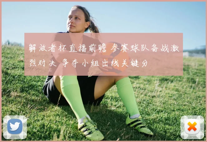 解放者杯直播前瞻 参赛球队备战激烈对决 争夺小组出线关键分