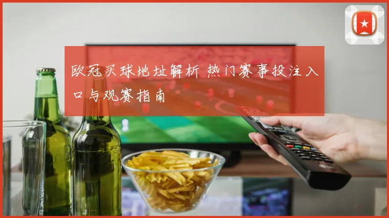 欧冠买球地址解析 热门赛事投注入口与观赛指南