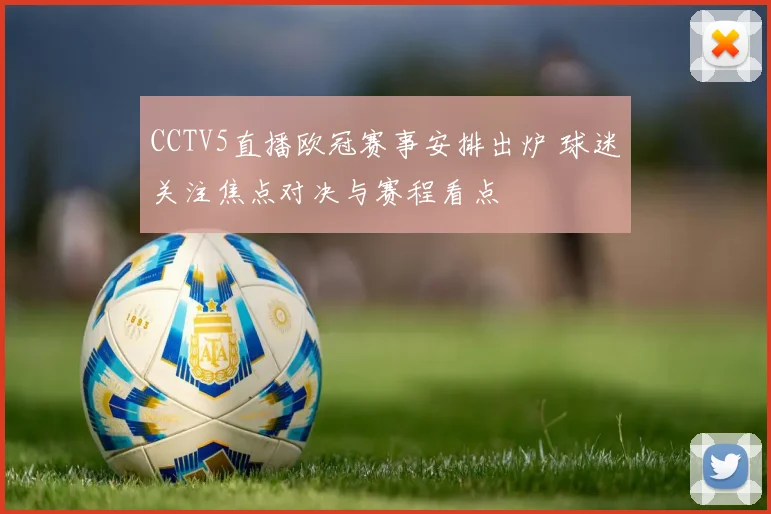 CCTV5直播欧冠赛事安排出炉 球迷关注焦点对决与赛程看点