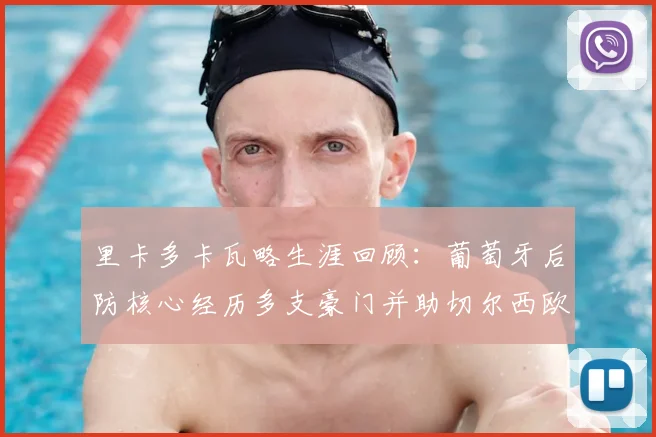 里卡多卡瓦略生涯回顾:葡萄牙后防核心经历多支豪门并助切尔西欧战夺冠